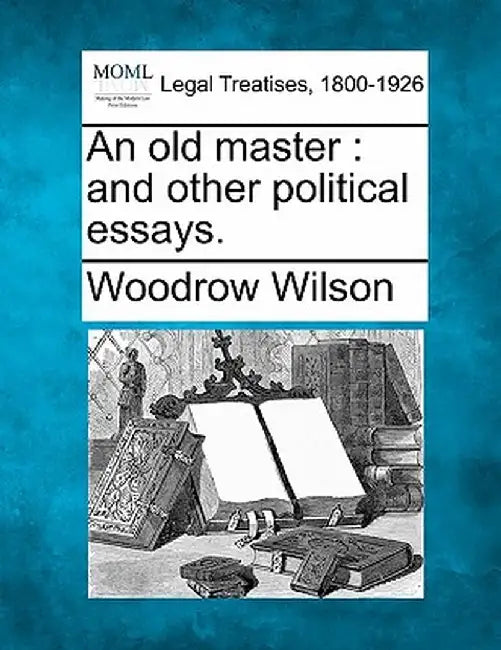 An Old Master: And Other Political Essays. by Woodrow Wilson