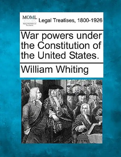 War Powers Under the Constitution of the United States. by William Whiting