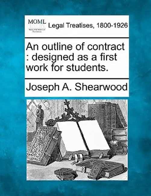 An Outline of Contract: Designed as a First Work for Students. by Joseph A. Shearwood