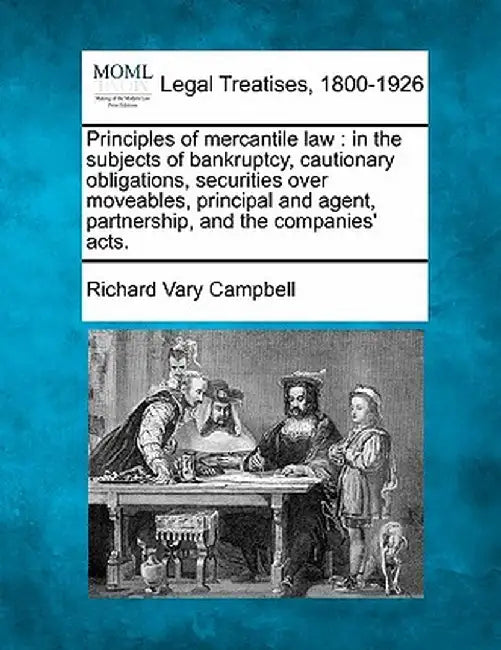 Principles of Mercantile Law: In the Subjects of Bankruptcy, Cautionary Obligations, Securities Over Moveables, Principal and Agent, Partnership, an by Richard Vary Campbell