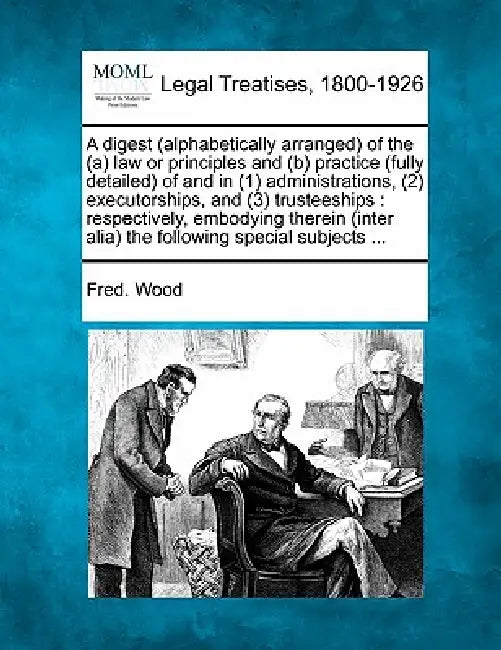 A digest (alphabetically arranged) of the (a) law or principles and (b) practice (fully detailed) of and in (1) administrations, (2) executorships, an by Fred Wood