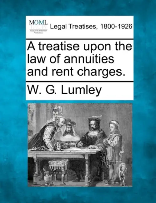 A treatise upon the law of annuities and rent charges. by W. G. Lumley