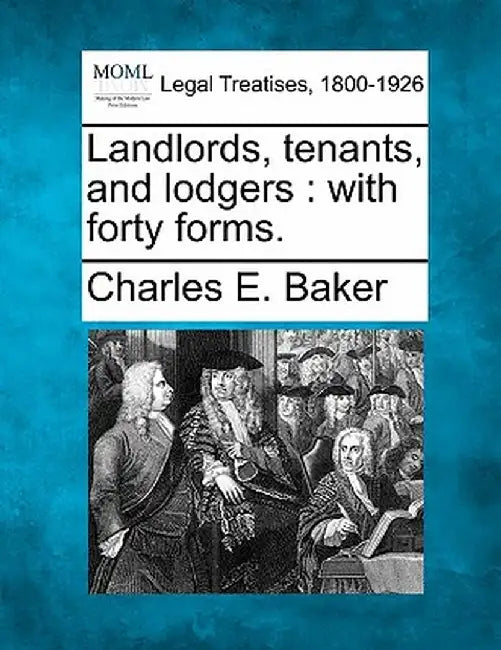 Landlords, Tenants, and Lodgers: With Forty Forms. by Charles E. Baker