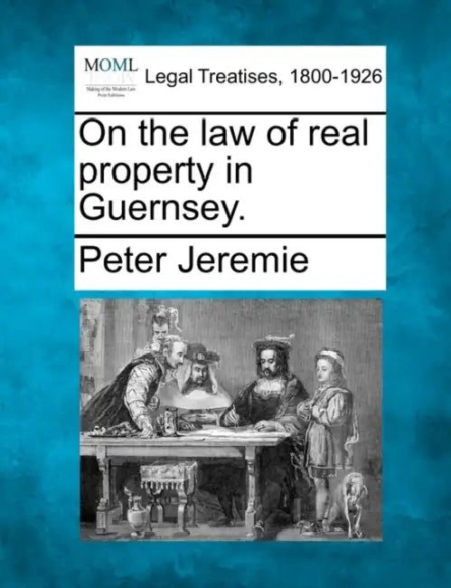 On the Law of Real Property in Guernsey. by Peter Jeremie