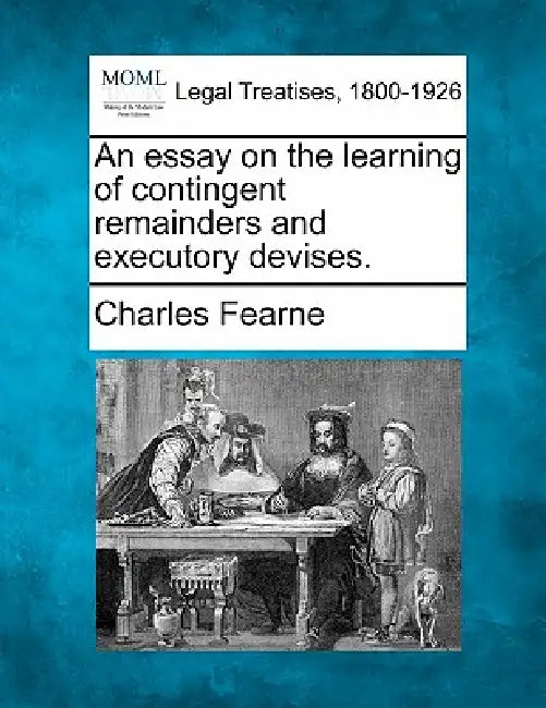 An essay on the learning of contingent remainders and executory devises. by Charles Fearne