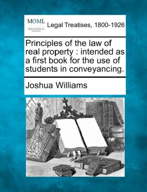 Principles of the law of real property: intended as a first book for the use of students in conveyancing. by Joshua Williams