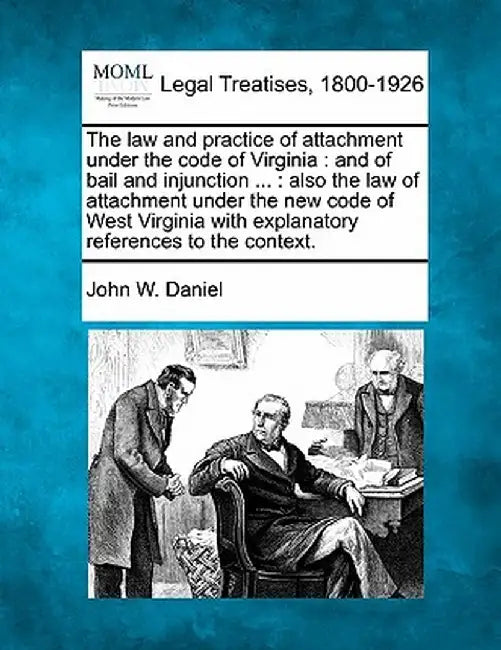 The Law and Practice of Attachment Under the Code of Virginia: And of Bail and Injunction ...: Also the Law of Attachment Under the New Code of West V by John W. Daniel