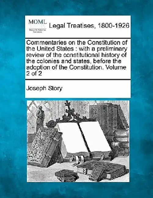 Commentaries on the Constitution of the United States: with a preliminary review of the constitutional history of the colonies and states, before the by Joseph Story