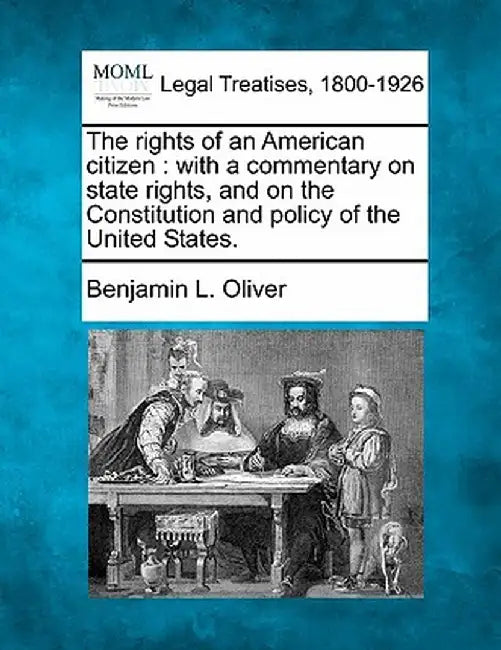 The Rights of an American Citizen: With a Commentary on State Rights, and on the Constitution and Policy of the United States. by Benjamin L. Oliver