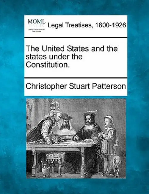 The United States and the States Under the Constitution. by Christopher Stuart Patterson