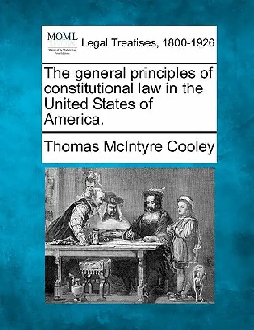 The General Principles of Constitutional Law in the United States of America. by Thomas McIntyre Cooley