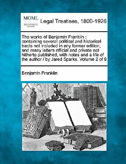 The works of Benjamin Franklin: containing several political and historical tracts not included in any former edition, and many letters official and p by Benjamin Franklin