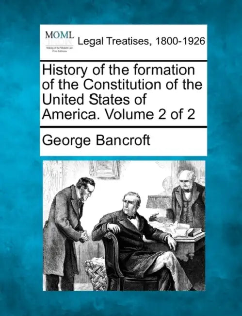 History of the formation of the Constitution of the United States of America. Volume 2 of 2 by George Bancroft