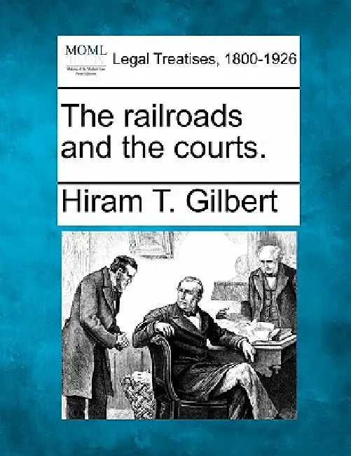 The railroads and the courts. by Hiram T. Gilbert