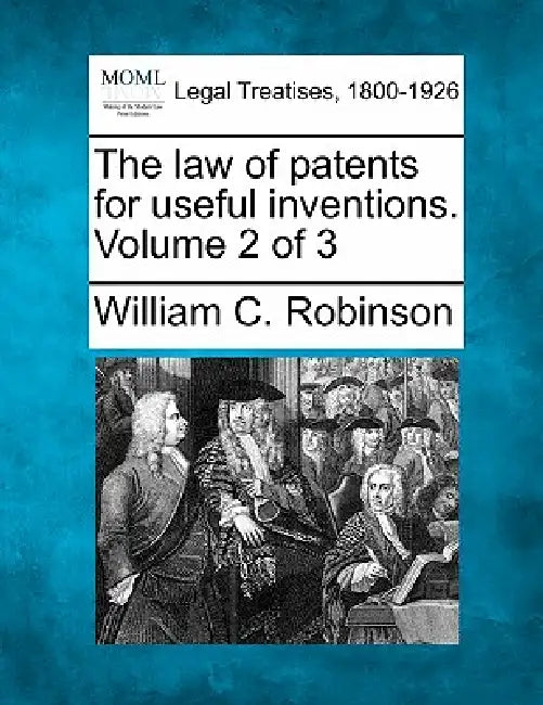 The law of patents for useful inventions. Volume 2 of 3 by William C. Robinson