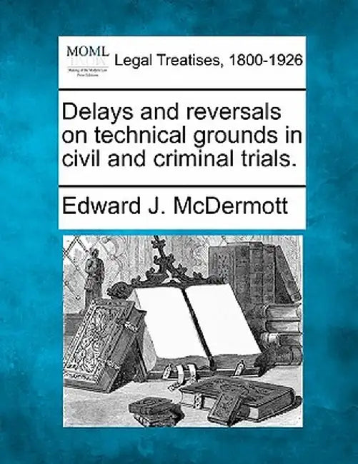 Delays and Reversals on Technical Grounds in Civil and Criminal Trials. by Edward J. McDermott