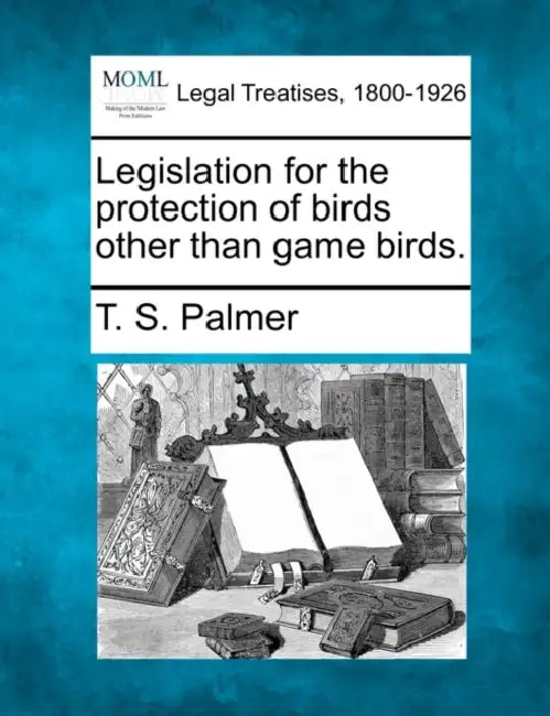Legislation for the Protection of Birds Other Than Game Birds. by T. S. Palmer