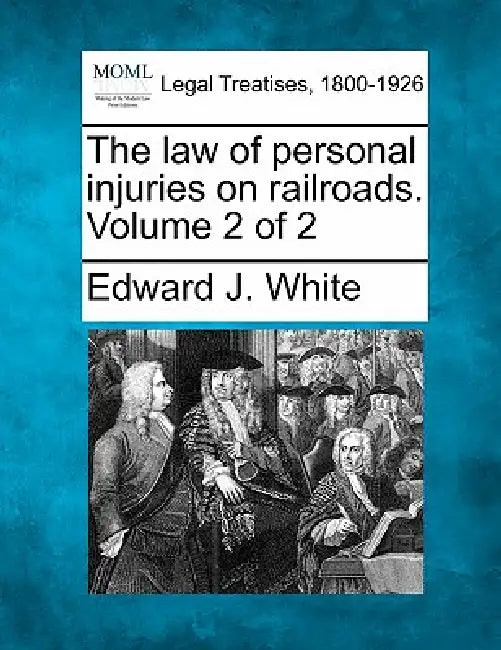 The law of personal injuries on railroads. Volume 2 of 2 by Edward J. White