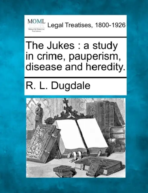 The Jukes: A Study in Crime, Pauperism, Disease and Heredity. by R. L. Dugdale