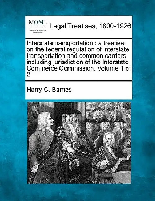 Interstate transportation: a treatise on the federal regulation of interstate transportation and common carriers including jurisdiction of the In by Harry C. Barnes