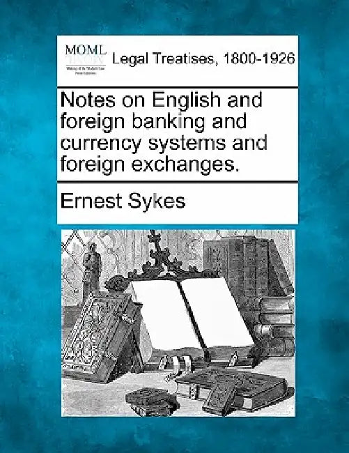 Notes on English and Foreign Banking and Currency Systems and Foreign Exchanges. by Ernest Sykes
