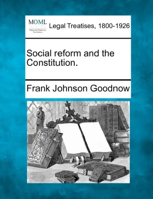 Social Reform and the Constitution. by Frank Johnson Goodnow