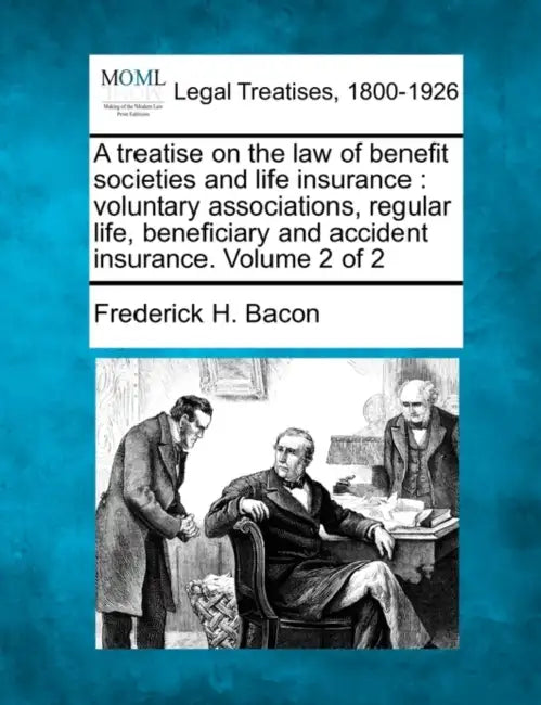 A Treatise on the Law of Benefit Societies and Life Insurance: Voluntary Associations, Regular Life, Beneficiary and Accident Insurance. Volume 2 of by Frederick Hampden Bacon