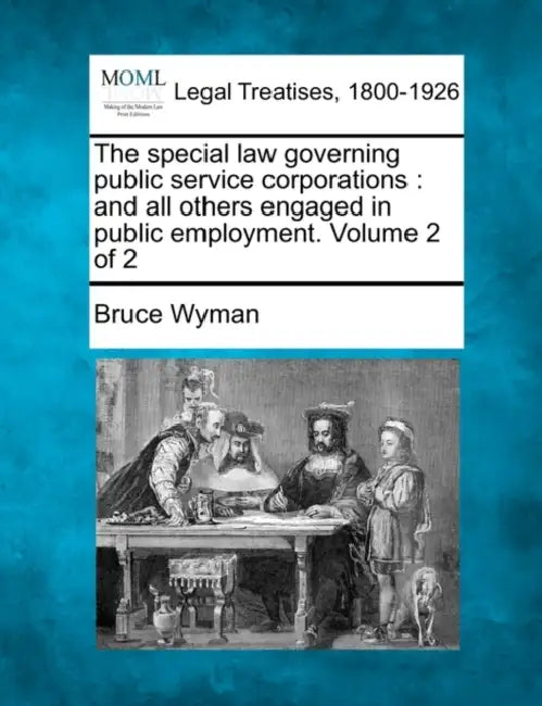 The special law governing public service corporations: and all others engaged in public employment. Volume 2 of 2 by Bruce Wyman