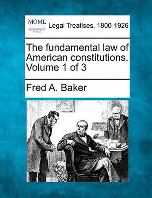 The Fundamental Law of American Constitutions. Volume 1 of 3 by Baker, Fred A.