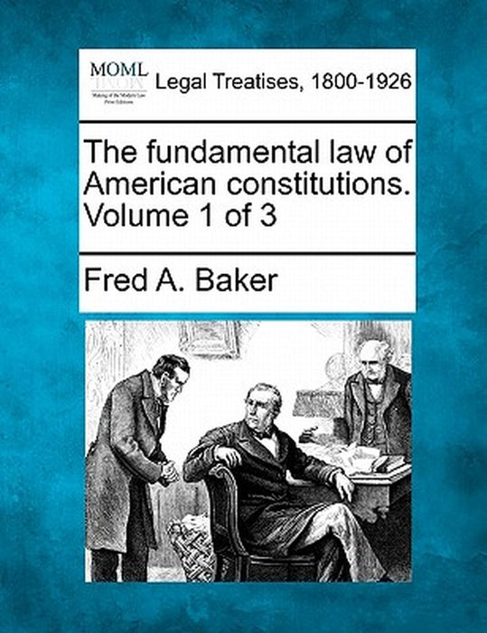 The Fundamental Law of American Constitutions. Volume 1 of 3 by Baker, Fred A.