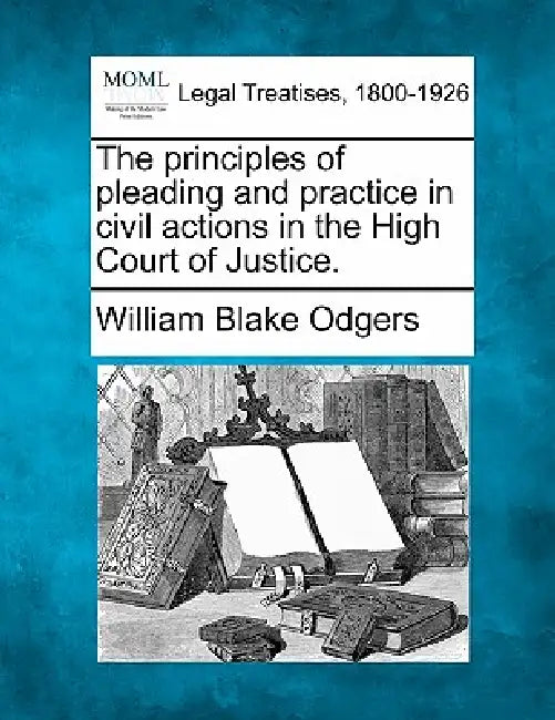 The principles of pleading and practice in civil actions in the High Court of Justice. by William Blake Odgers