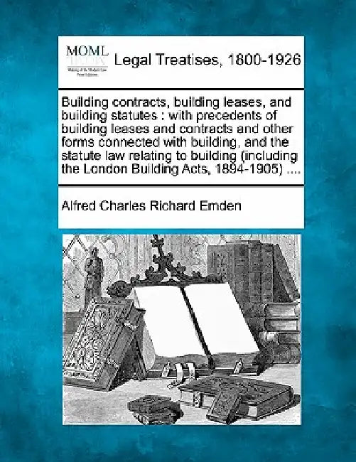 Building contracts, building leases, and building statutes: with precedents of building leases and contracts and other forms connected with building, by Alfred Charles Richard Emden