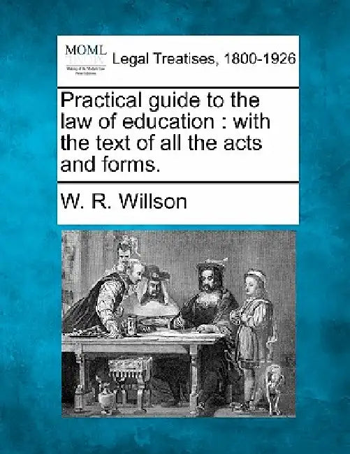 Practical guide to the law of education: with the text of all the acts and forms. by W. R. Willson