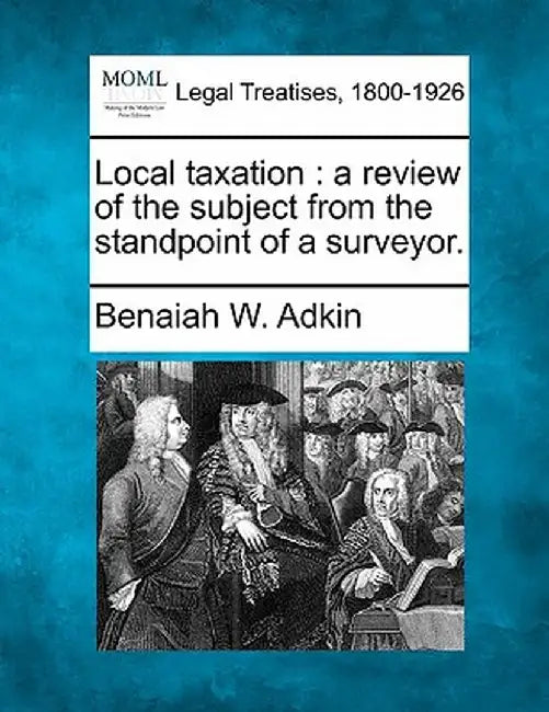 Local Taxation: A Review of the Subject from the Standpoint of a Surveyor. by Benaiah W. Adkin