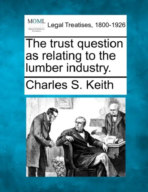 The Trust Question as Relating to the Lumber Industry. by Charles S. Keith