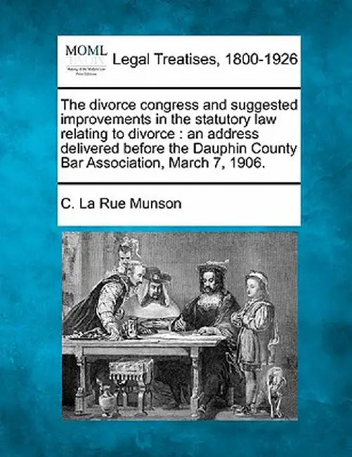 The Divorce Congress and Suggested Improvements in the Statutory Law Relating to Divorce: An Address Delivered Before the Dauphin County Bar Associati by C. La Rue Munson