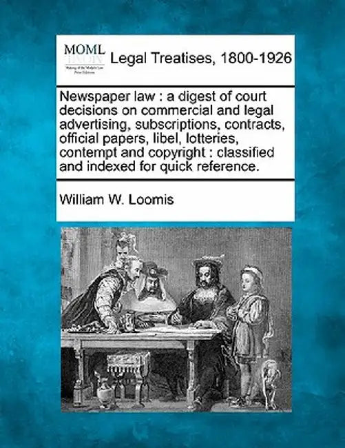 Newspaper Law: A Digest of Court Decisions on Commercial and Legal Advertising, Subscriptions, Contracts, Official Papers, Libel, Lot by William W. Loomis