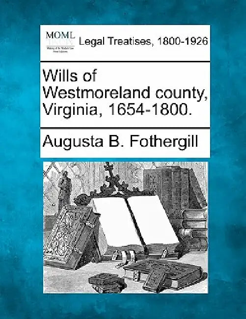 Wills of Westmoreland County, Virginia, 1654-1800. by Augusta B. Fothergill