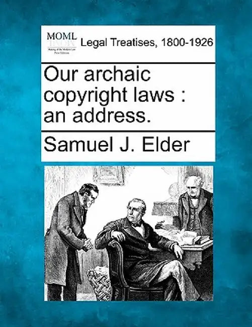 Our Archaic Copyright Laws: An Address. by Samuel J. Elder