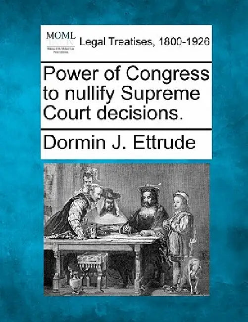 Power of Congress to Nullify Supreme Court Decisions. by Dormin J. Ettrude