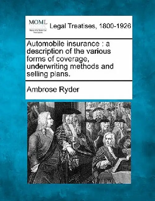 Automobile Insurance: A Description of the Various Forms of Coverage, Underwriting Methods and Selling Plans. by Ambrose Ryder