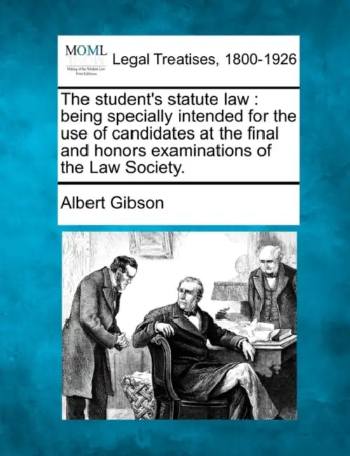 The student's statute law: being specially intended for the use of candidates at the final and honors examinations of the Law Society. by Albert Gibson