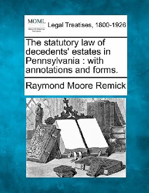 The statutory law of decedents' estates in Pennsylvania: with annotations and forms. by Raymond Moore Remick