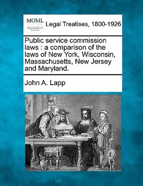 Public Service Commission Laws: A Comparison of the Laws of New York, Wisconsin, Massachusetts, New Jersey and Maryland. by John a. Lapp