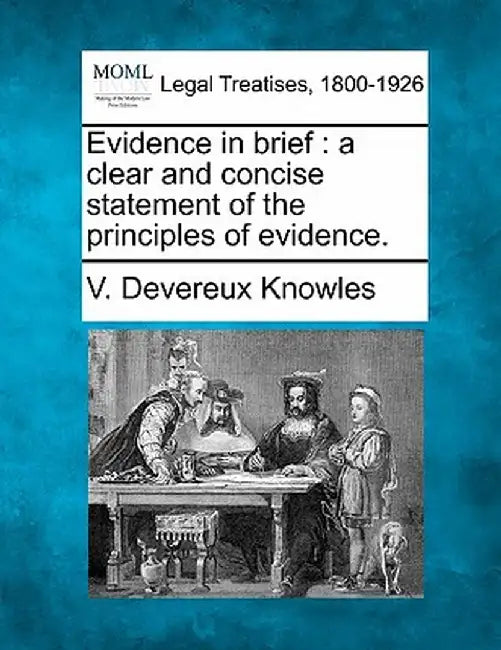 Evidence in Brief: A Clear and Concise Statement of the Principles of Evidence. by V. Devereux Knowles