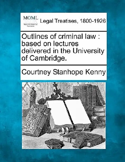 Outlines of criminal law: based on lectures delivered in the University of Cambridge. by Courtney Stanhope Kenny