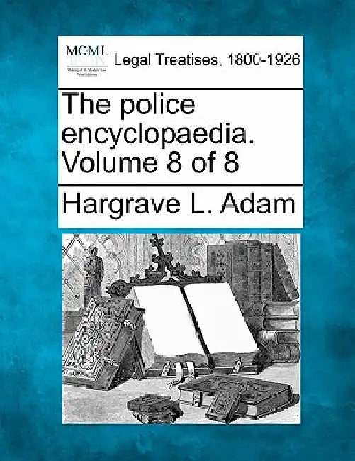 The Police Encyclopaedia. Volume 8 of 8 by Hargrave L. Adam