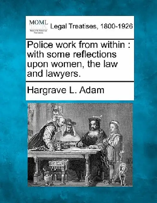 Police Work from Within: With Some Reflections Upon Women, the Law and Lawyers. by Hargrave L. Adam