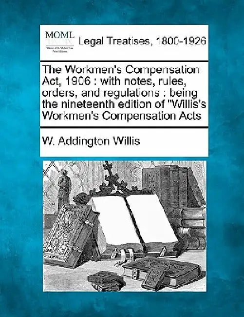 The Workmen's Compensation Act, 1906: with notes, rules, orders, and regulations: being the nineteenth edition of "Willis's Workmen's Compensation Act by W. Addington Willis