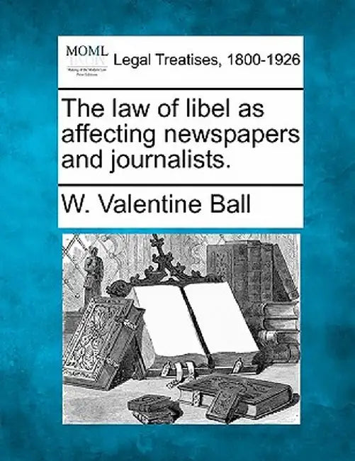 The Law of Libel as Affecting Newspapers and Journalists. by W. Valentine Ball